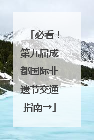 必看！第九届成都国际非遗节交通指南→