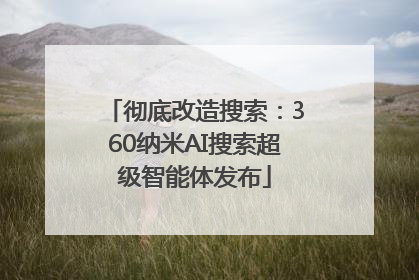 彻底改造搜索：360纳米AI搜索超级智能体发布