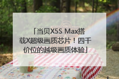 当贝X5S Max搭载X超级画质芯片！四千价位的越级画质体验