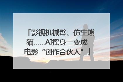 影视机械臂、仿生熊猫……AI摇身一变成电影“创作合伙人”
