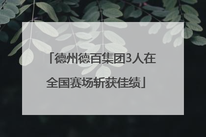 德州德百集团3人在全国赛场斩获佳绩