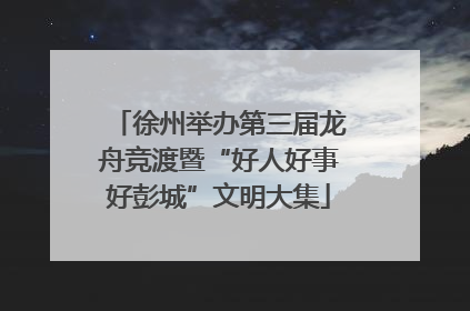 徐州举办第三届龙舟竞渡暨“好人好事好彭城”文明大集