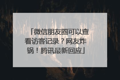 微信朋友圈可以查看访客记录？网友炸锅！腾讯最新回应
