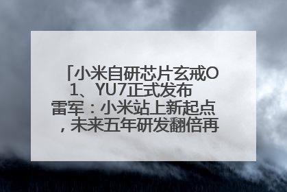 小米自研芯片玄戒O1、YU7正式发布 雷军：小米站上新起点，未来五年研发翻倍再投2000亿元