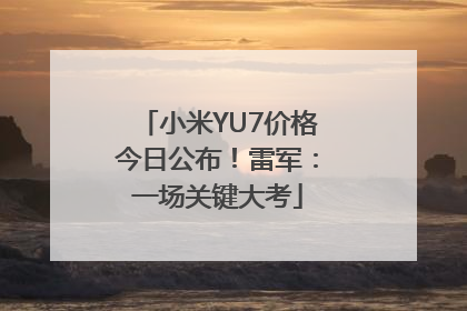小米YU7价格今日公布！雷军：一场关键大考