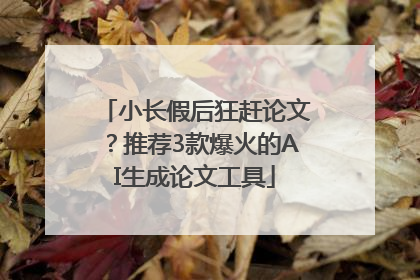 小长假后狂赶论文？推荐3款爆火的AI生成论文工具