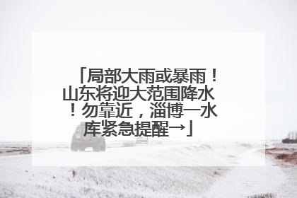 局部大雨或暴雨！山东将迎大范围降水！勿靠近，淄博一水库紧急提醒→