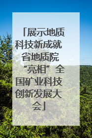 展示地质科技新成就 省地质院“亮相”全国矿业科技创新发展大会