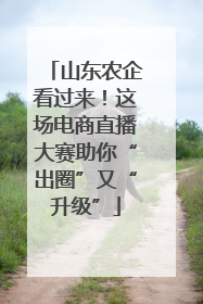 山东农企看过来！这场电商直播大赛助你“出圈”又“升级”