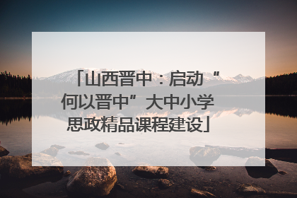 山西晋中：启动“何以晋中”大中小学思政精品课程建设