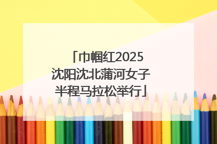 巾帼红2025沈阳沈北蒲河女子半程马拉松举行
