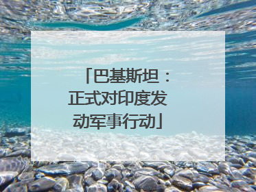 巴基斯坦：正式对印度发动军事行动