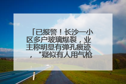 已报警！长沙一小区多户玻璃爆裂，业主称明显有弹孔痕迹，“疑似有人用气枪打鸟造成”