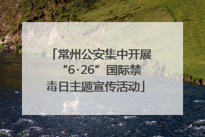 常州公安集中开展“6･26”国际禁毒日主题宣传活动