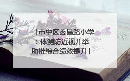 市中区鑫昌路小学：体测防近视并举 助推综合绩效提升