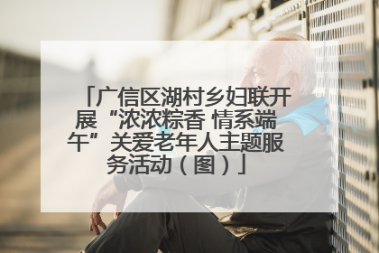广信区湖村乡妇联开展“浓浓粽香 情系端午”关爱老年人主题服务活动（图）