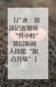 广水：资深记者现场“开小灶” 基层新闻人技能“加点升级”