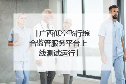 广西低空飞行综合监管服务平台上线测试运行
