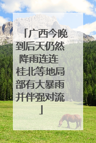 广西今晚到后天仍然降雨连连 桂北等地局部有大暴雨并伴强对流