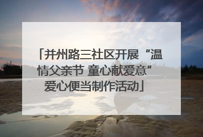 并州路三社区开展“温情父亲节 童心献爱意”爱心便当制作活动