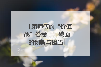 康师傅的“价值战”答卷：一碗面的创新与担当
