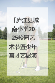 庐江县城南小学2025校园艺术节暨少年宫才艺展演