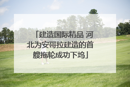 建造国际精品 河北为安哥拉建造的首艘拖轮成功下坞