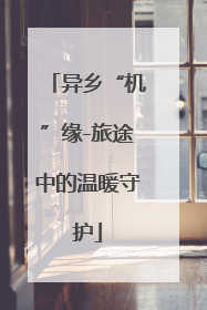 异乡“机”缘-旅途中的温暖守护