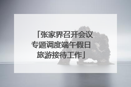 张家界召开会议专题调度端午假日旅游接待工作