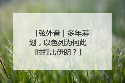 弦外音｜多年筹划，以色列为何此时打击伊朗？