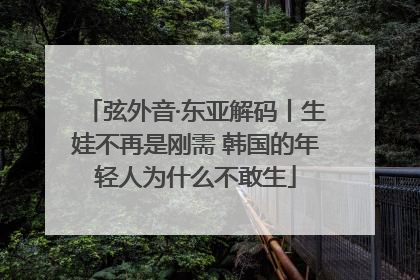 弦外音·东亚解码丨生娃不再是刚需 韩国的年轻人为什么不敢生