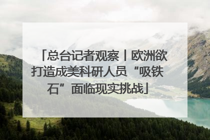 总台记者观察丨欧洲欲打造成美科研人员“吸铁石”面临现实挑战