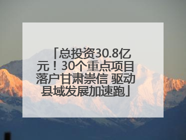 总投资30.8亿元！30个重点项目落户甘肃崇信 驱动县域发展加速跑