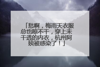 愁啊，梅雨天衣服总也晾不干，穿上未干透的内衣，杭州阿姨被感染了！