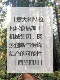 意大利特拉瓦尼食品加工机械集团：探索创新与传统结合的可能性｜西望四川