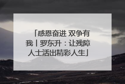 感恩奋进 双争有我丨罗东升：让残障人士活出精彩人生