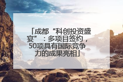 成都“科创投资盛宴”：多项目签约，50项具有国际竞争力的成果亮相