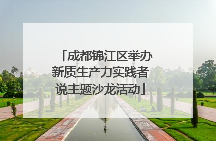 成都锦江区举办新质生产力实践者说主题沙龙活动
