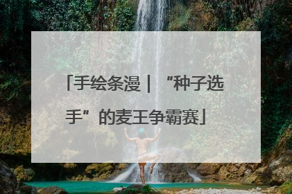 手绘条漫｜“种子选手”的麦王争霸赛