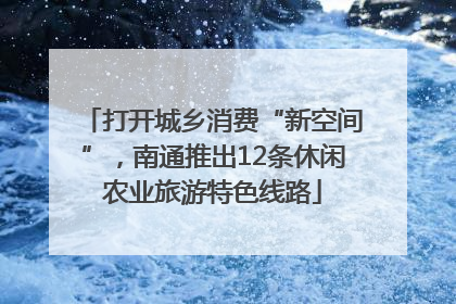 打开城乡消费“新空间”，南通推出12条休闲农业旅游特色线路
