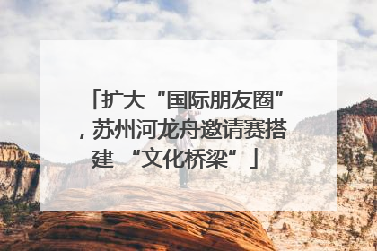 扩大“国际朋友圈”，苏州河龙舟邀请赛搭建 “文化桥梁”