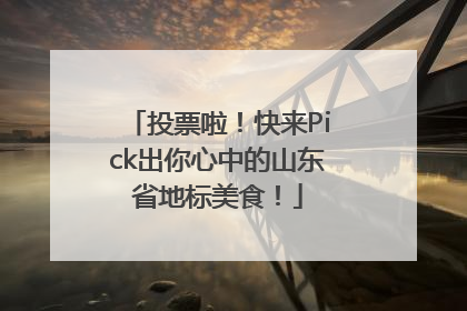 投票啦！快来Pick出你心中的山东省地标美食！