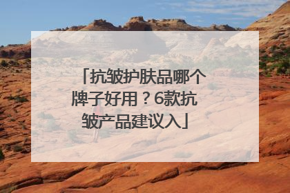 抗皱护肤品哪个牌子好用？6款抗皱产品建议入