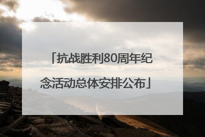 抗战胜利80周年纪念活动总体安排公布