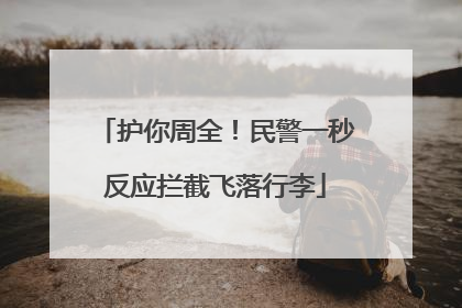 护你周全！民警一秒反应拦截飞落行李