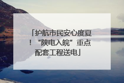 护航市民安心度夏！“陕电入皖”重点配套工程送电