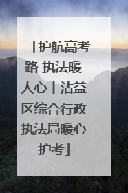 护航高考路 执法暖人心丨沾益区综合行政执法局暖心护考