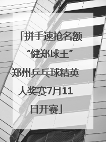 拼手速抢名额 “健郑球王”郑州乒乓球精英大奖赛7月11日开赛