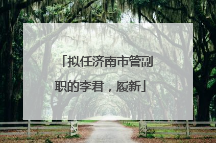 拟任济南市管副职的李君，履新