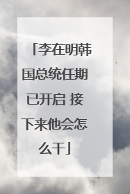 李在明韩国总统任期已开启 接下来他会怎么干